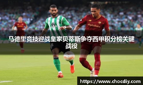 马德里竞技迎战皇家贝蒂斯争夺西甲积分榜关键战役