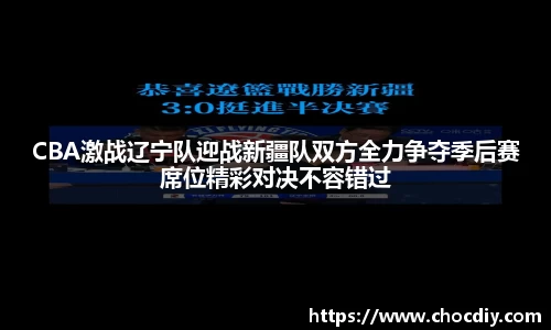 CBA激战辽宁队迎战新疆队双方全力争夺季后赛席位精彩对决不容错过
