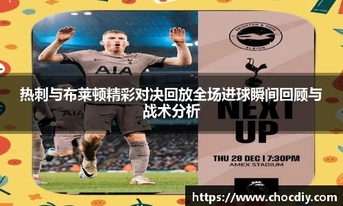 热刺与布莱顿精彩对决回放全场进球瞬间回顾与战术分析