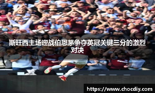 斯旺西主场迎战伯恩茅争夺英冠关键三分的激烈对决