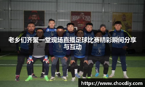 老乡们齐聚一堂现场直播足球比赛精彩瞬间分享与互动