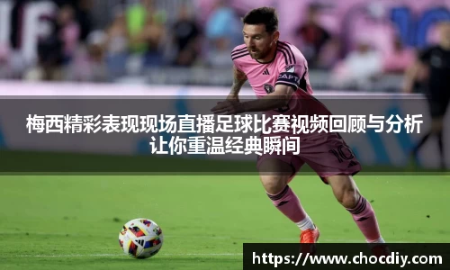 梅西精彩表现现场直播足球比赛视频回顾与分析让你重温经典瞬间