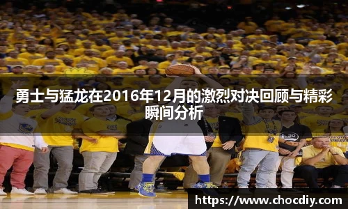 勇士与猛龙在2016年12月的激烈对决回顾与精彩瞬间分析