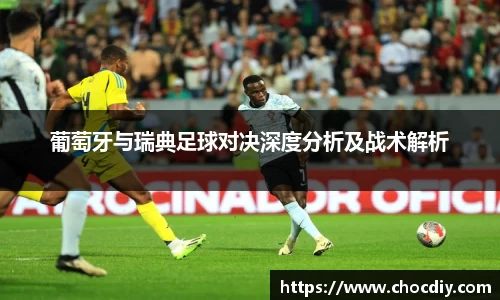 葡萄牙与瑞典足球对决深度分析及战术解析