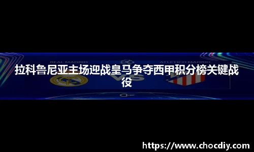 拉科鲁尼亚主场迎战皇马争夺西甲积分榜关键战役