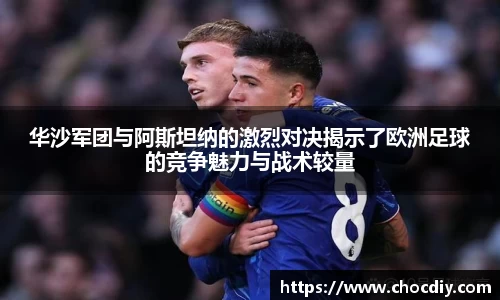 华沙军团与阿斯坦纳的激烈对决揭示了欧洲足球的竞争魅力与战术较量