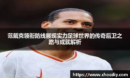 范戴克领衔防线展现实力足球世界的传奇后卫之路与成就解析
