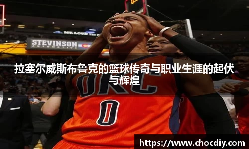 拉塞尔威斯布鲁克的篮球传奇与职业生涯的起伏与辉煌
