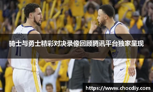 骑士与勇士精彩对决录像回顾腾讯平台独家呈现