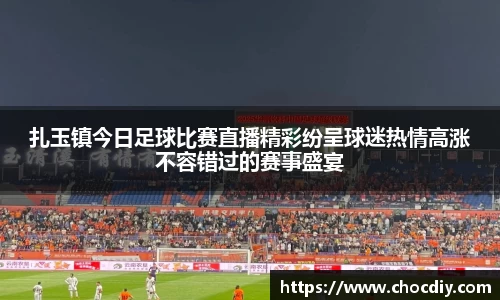 扎玉镇今日足球比赛直播精彩纷呈球迷热情高涨不容错过的赛事盛宴