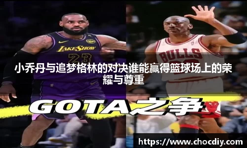 小乔丹与追梦格林的对决谁能赢得篮球场上的荣耀与尊重