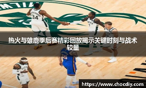热火与雄鹿季后赛精彩回放揭示关键时刻与战术较量