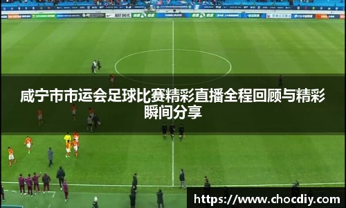 咸宁市市运会足球比赛精彩直播全程回顾与精彩瞬间分享