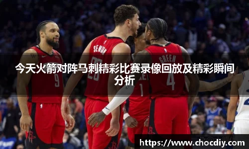 今天火箭对阵马刺精彩比赛录像回放及精彩瞬间分析