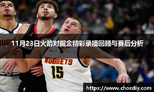 11月23日火箭对掘金精彩录播回顾与赛后分析