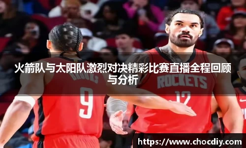 火箭队与太阳队激烈对决精彩比赛直播全程回顾与分析