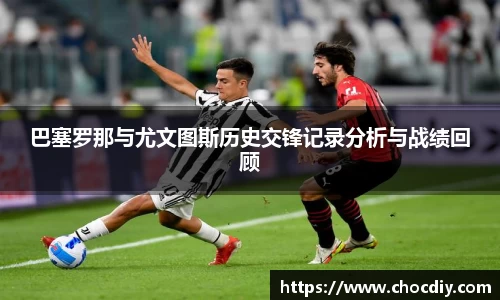 巴塞罗那与尤文图斯历史交锋记录分析与战绩回顾