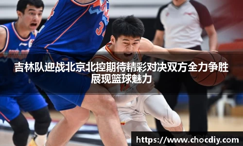 吉林队迎战北京北控期待精彩对决双方全力争胜展现篮球魅力