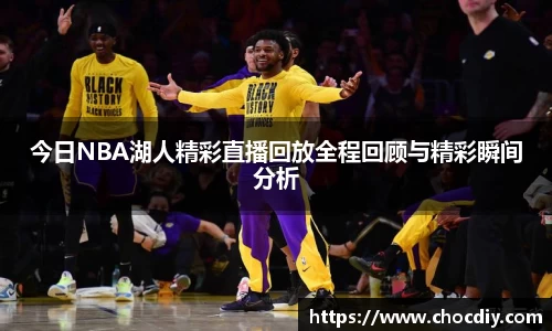 今日NBA湖人精彩直播回放全程回顾与精彩瞬间分析